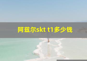 阿兹尔skt t1多少钱